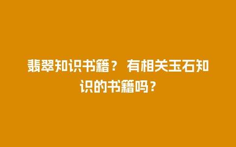 翡翠知识书籍？ 有相关玉石知识的书籍吗？