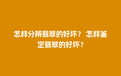 怎样分辨翡翠的好坏？ 怎样鉴定翡翠的好坏？