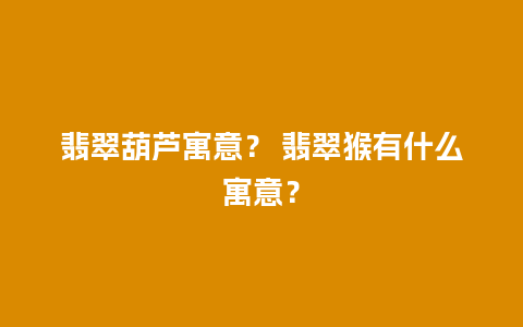 翡翠葫芦寓意？ 翡翠猴有什么寓意？