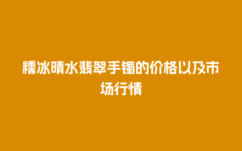 糯冰晴水翡翠手镯的价格以及市场行情