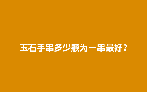 玉石手串多少颗为一串最好？