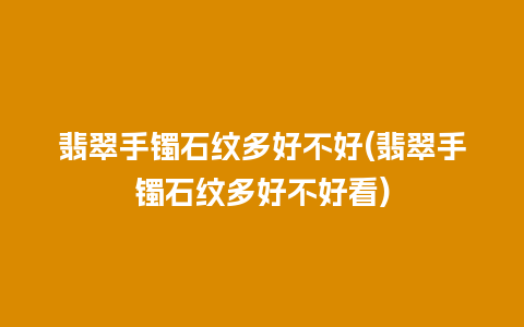 翡翠手镯石纹多好不好(翡翠手镯石纹多好不好看)