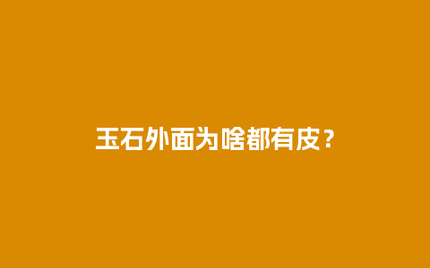 玉石外面为啥都有皮？