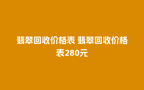 翡翠回收价格表 翡翠回收价格表280元