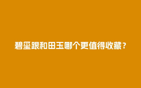 碧玺跟和田玉哪个更值得收藏？