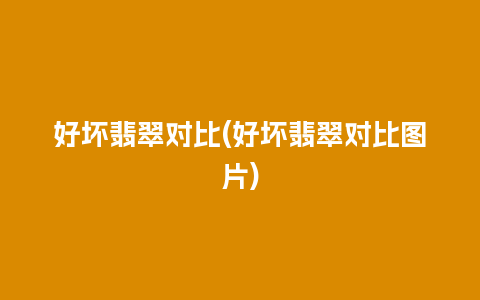 好坏翡翠对比(好坏翡翠对比图片)