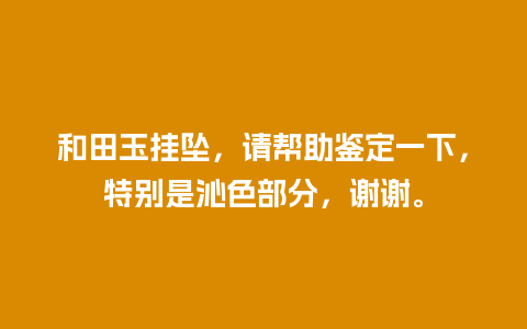 和田玉挂坠，请帮助鉴定一下，特别是沁色部分，谢谢。