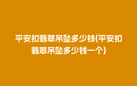 平安扣翡翠吊坠多少钱(平安扣翡翠吊坠多少钱一个)