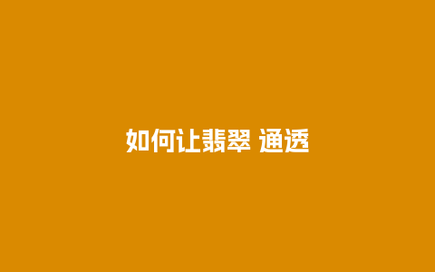 如何让翡翠 通透