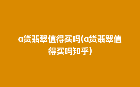 a货翡翠值得买吗(a货翡翠值得买吗知乎)