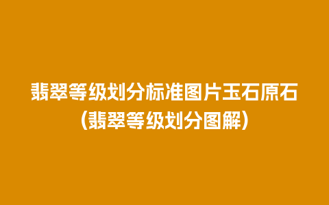 翡翠等级划分标准图片玉石原石(翡翠等级划分图解)