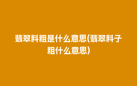 翡翠料粗是什么意思(翡翠料子粗什么意思)