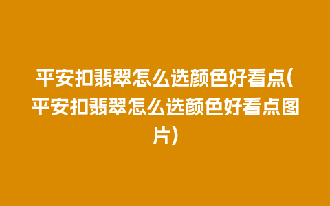 平安扣翡翠怎么选颜色好看点(平安扣翡翠怎么选颜色好看点图片)