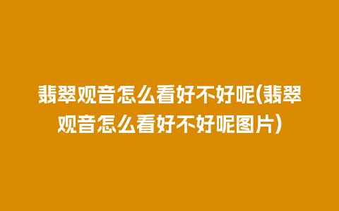 翡翠观音怎么看好不好呢(翡翠观音怎么看好不好呢图片)