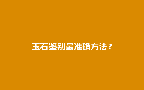 玉石鉴别最准确方法？