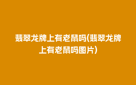 翡翠龙牌上有老鼠吗(翡翠龙牌上有老鼠吗图片)