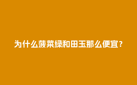 为什么菠菜绿和田玉那么便宜？