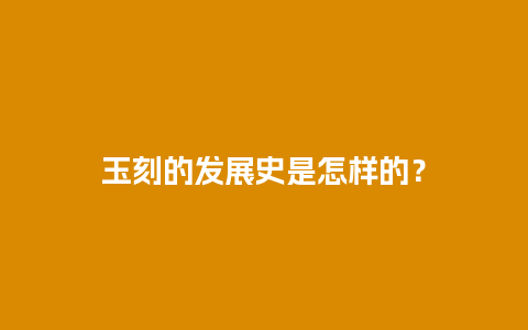 玉刻的发展史是怎样的？