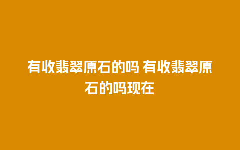 有收翡翠原石的吗 有收翡翠原石的吗现在