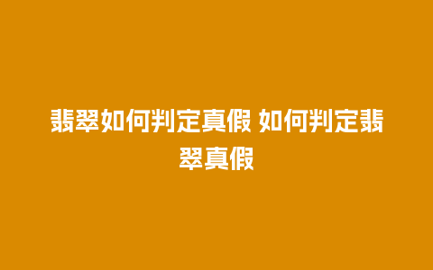 翡翠如何判定真假 如何判定翡翠真假