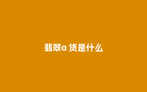 翡翠a 货是什么