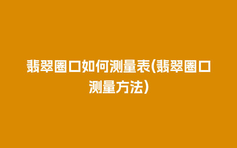 翡翠圈口如何测量表(翡翠圈口测量方法)