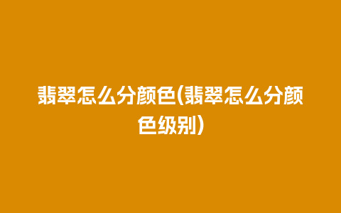 翡翠怎么分颜色(翡翠怎么分颜色级别)