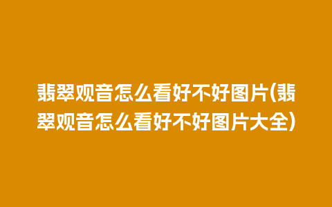 翡翠观音怎么看好不好图片(翡翠观音怎么看好不好图片大全)