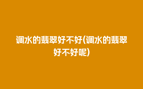 调水的翡翠好不好(调水的翡翠好不好呢)