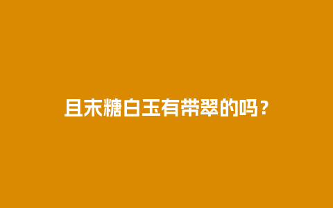 且末糖白玉有带翠的吗？