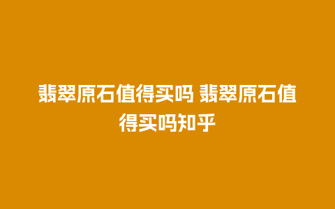 翡翠原石值得买吗 翡翠原石值得买吗知乎