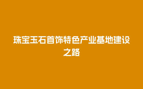 珠宝玉石首饰特色产业基地建设之路