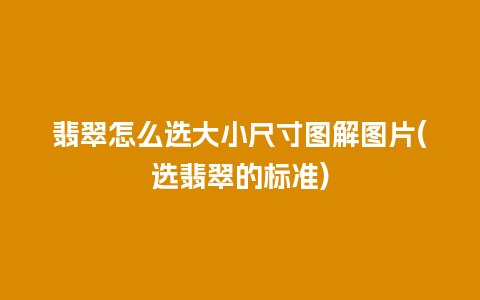 翡翠怎么选大小尺寸图解图片(选翡翠的标准)