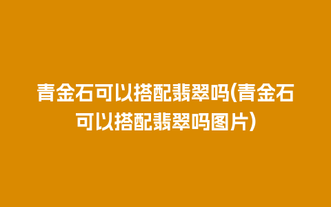 青金石可以搭配翡翠吗(青金石可以搭配翡翠吗图片)