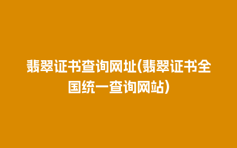 翡翠证书查询网址(翡翠证书全国统一查询网站)