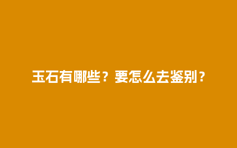 玉石有哪些？要怎么去鉴别？