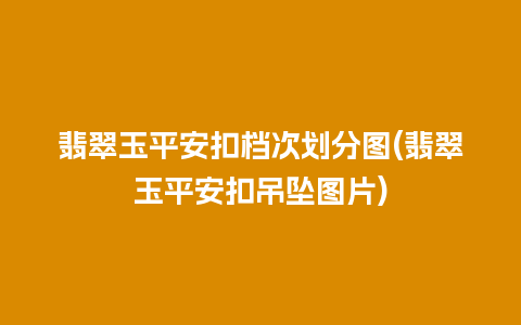 翡翠玉平安扣档次划分图(翡翠玉平安扣吊坠图片)