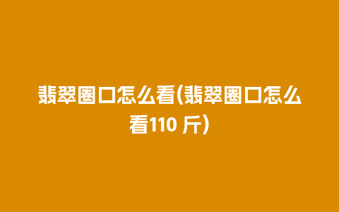 翡翠圈口怎么看(翡翠圈口怎么看110 斤)