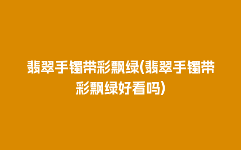 翡翠手镯带彩飘绿(翡翠手镯带彩飘绿好看吗)