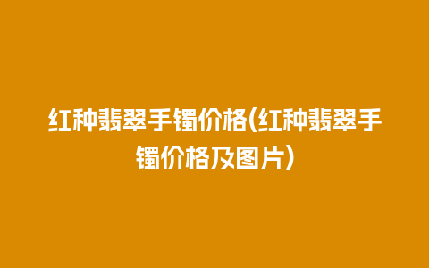 红种翡翠手镯价格(红种翡翠手镯价格及图片)