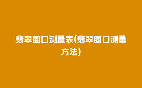 翡翠圈口测量表(翡翠圈口测量方法)