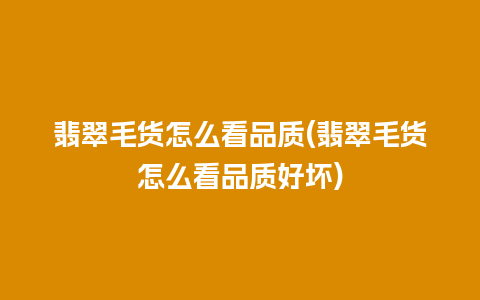 翡翠毛货怎么看品质(翡翠毛货怎么看品质好坏)