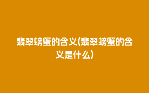 翡翠螃蟹的含义(翡翠螃蟹的含义是什么)