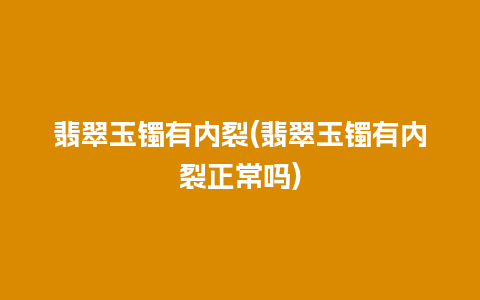 翡翠玉镯有内裂(翡翠玉镯有内裂正常吗)