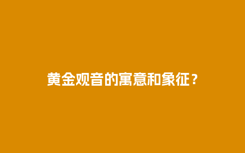 黄金观音的寓意和象征？