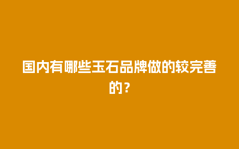 国内有哪些玉石品牌做的较完善的？