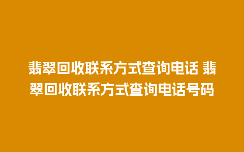 翡翠回收联系方式查询电话 翡翠回收联系方式查询电话号码