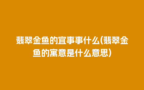 翡翠金鱼的宜事事什么(翡翠金鱼的寓意是什么意思)