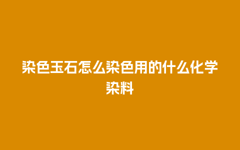 染色玉石怎么染色用的什么化学染料