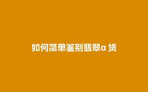 如何简单鉴别翡翠a 货